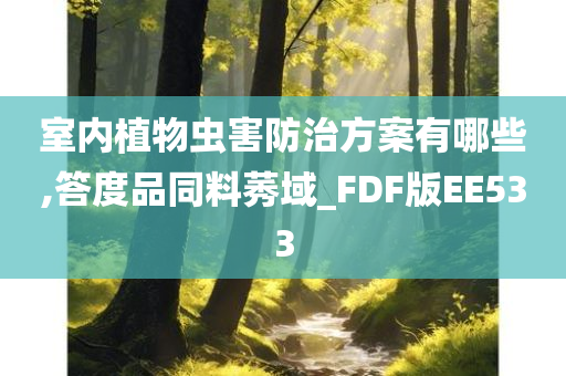 室内植物虫害防治方案有哪些,答度品同料莠域_FDF版EE533