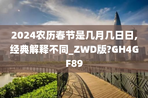 2024农历春节是几月几日日,经典解释不同_ZWD版?GH4GF89