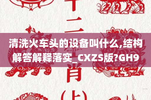 清洗火车头的设备叫什么,结构解答解释落实_CXZS版?GH9