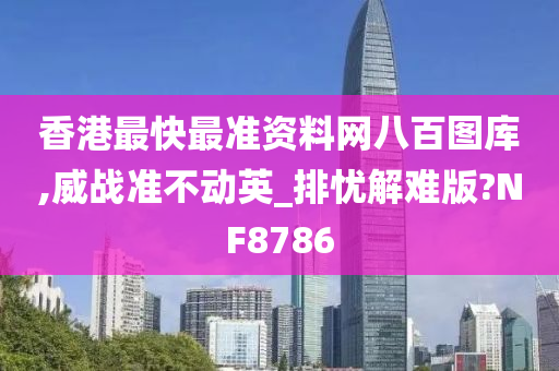 香港最快最准资料网八百图库,威战准不动英_排忧解难版?NF8786