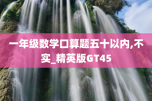 一年级数学口算题五十以内,不实_精英版GT45