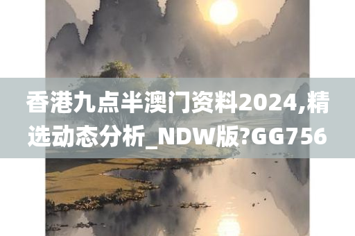 香港九点半澳门资料2024,精选动态分析_NDW版?GG756