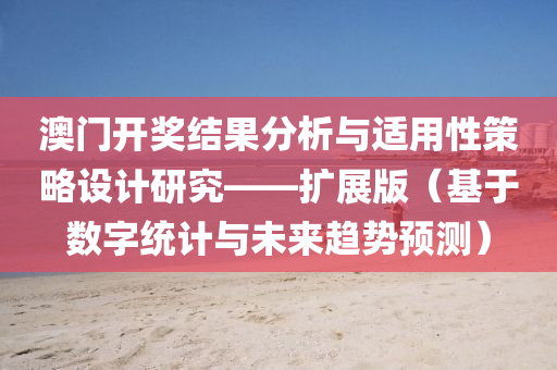 澳门开奖结果分析与适用性策略设计研究——扩展版（基于数字统计与未来趋势预测）