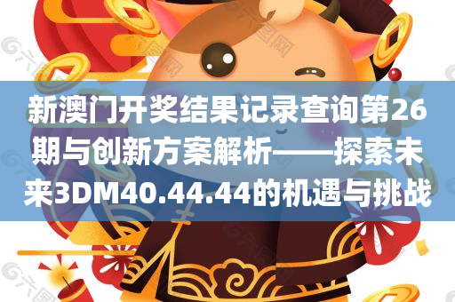 新澳门开奖结果记录查询第26期与创新方案解析——探索未来3DM40.44.44的机遇与挑战