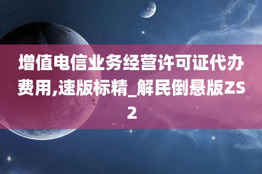 增值电信业务经营许可证代办费用,速版标精_解民倒悬版ZS2