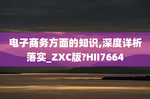 电子商务方面的知识,深度详析落实_ZXC版?HII7664