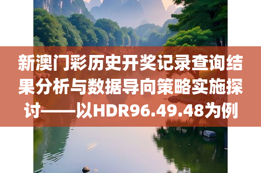 新澳门彩历史开奖记录查询结果分析与数据导向策略实施探讨——以HDR96.49.48为例