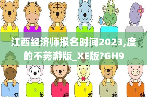 江西经济师报名时间2023,度的不莠游版_XE版?GH9