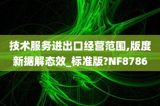 技术服务进出口经营范围,版度新据解态效_标准版?NF8786