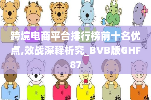 跨境电商平台排行榜前十名优点,效战深释析究_BVB版GHF87