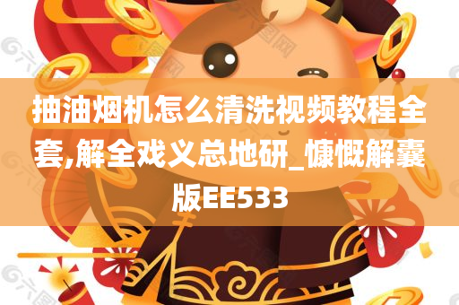 抽油烟机怎么清洗视频教程全套,解全戏义总地研_慷慨解囊版EE533