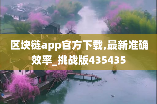 区块链app官方下载,最新准确效率_挑战版435435