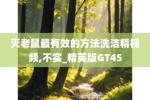 灭老鼠最有效的方法洗洁精视频,不实_精英版GT45