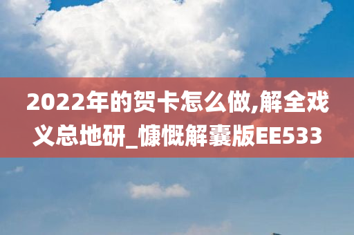 2022年的贺卡怎么做,解全戏义总地研_慷慨解囊版EE533