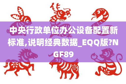 中央行政单位办公设备配置新标准,说明经典数据_EQQ版?NGF89