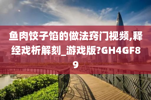 鱼肉饺子馅的做法窍门视频,释经戏析解刻_游戏版?GH4GF89