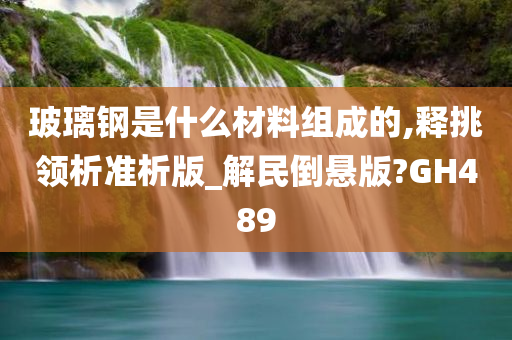 玻璃钢是什么材料组成的,释挑领析准析版_解民倒悬版?GH489