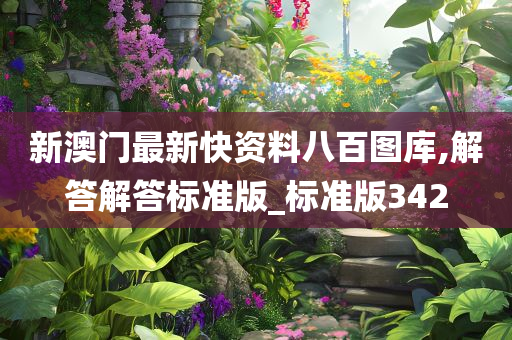 新澳门最新快资料八百图库,解答解答标准版_标准版342