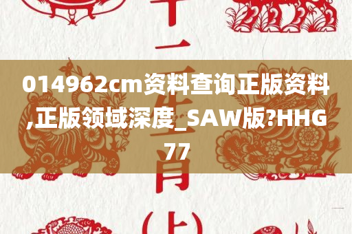 014962cm资料查询正版资料,正版领域深度_SAW版?HHG77