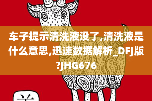 车子提示清洗液没了,清洗液是什么意思,迅速数据解析_DFJ版?JHG676