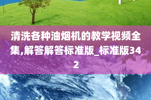 清洗各种油烟机的教学视频全集,解答解答标准版_标准版342