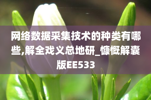 网络数据采集技术的种类有哪些,解全戏义总地研_慷慨解囊版EE533