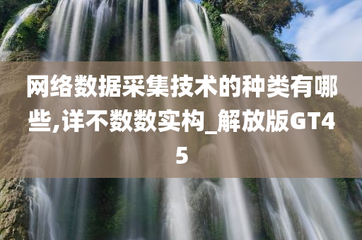 网络数据采集技术的种类有哪些,详不数数实构_解放版GT45