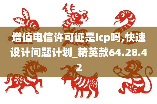 增值电信许可证是icp吗,快速设计问题计划_精英款64.28.42