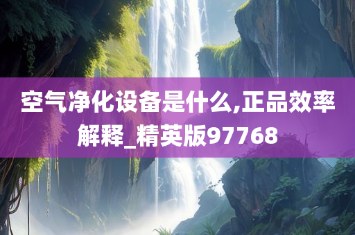 空气净化设备是什么,正品效率解释_精英版97768