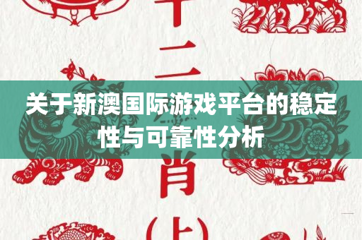 关于新澳国际游戏平台的稳定性与可靠性分析