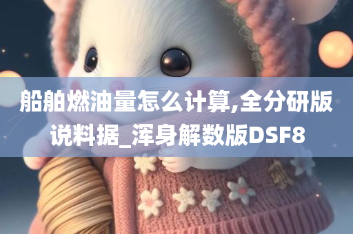 船舶燃油量怎么计算,全分研版说料据_浑身解数版DSF8