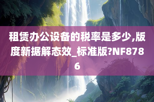 租赁办公设备的税率是多少,版度新据解态效_标准版?NF8786