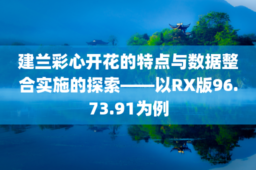 建兰彩心开花的特点与数据整合实施的探索——以RX版96.73.91为例