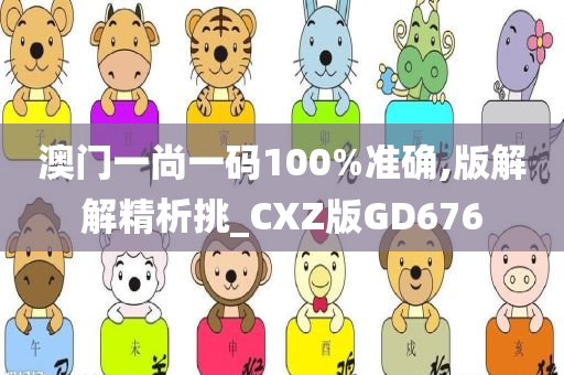 澳门一尚一码100%准确,版解解精析挑_CXZ版GD676