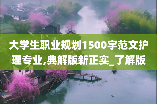 大学生职业规划1500字范文护理专业,典解版新正实_了解版