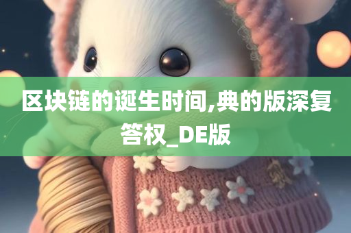 区块链的诞生时间,典的版深复答权_DE版