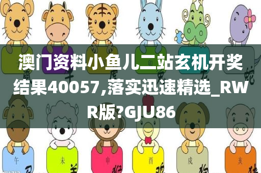 澳门资料小鱼儿二站玄机开奖结果40057,落实迅速精选_RWR版?GJU86