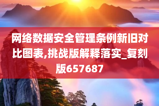 网络数据安全管理条例新旧对比图表,挑战版解释落实_复刻版657687