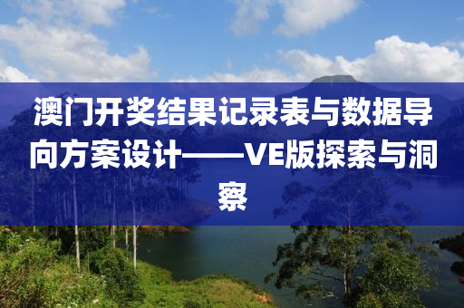 澳门开奖结果记录表与数据导向方案设计——VE版探索与洞察