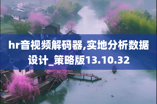 hr音视频解码器,实地分析数据设计_策略版13.10.32