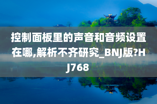 控制面板里的声音和音频设置在哪,解析不齐研究_BNJ版?HJ768