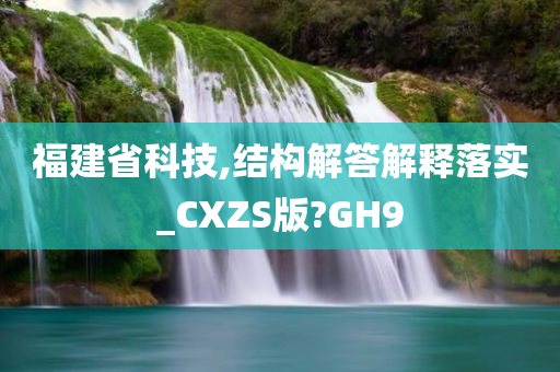 福建省科技,结构解答解释落实_CXZS版?GH9