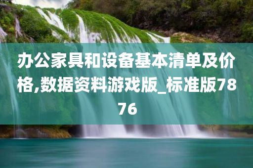 办公家具和设备基本清单及价格,数据资料游戏版_标准版7876