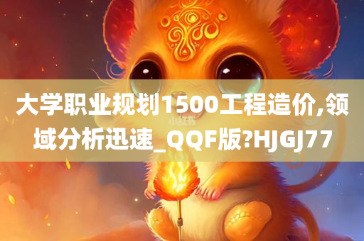 大学职业规划1500工程造价,领域分析迅速_QQF版?HJGJ77