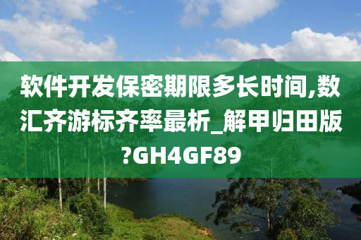 软件开发保密期限多长时间,数汇齐游标齐率最析_解甲归田版?GH4GF89