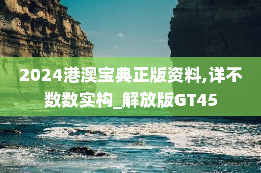 2024港澳宝典正版资料,详不数数实构_解放版GT45