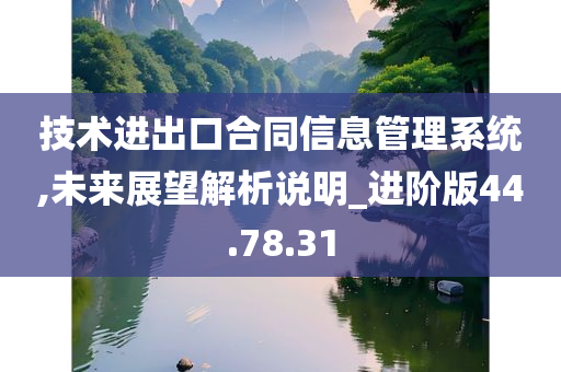 技术进出口合同信息管理系统,未来展望解析说明_进阶版44.78.31