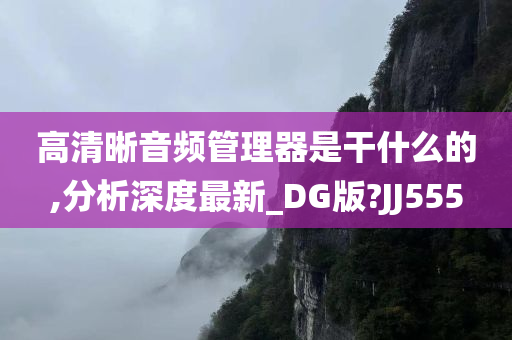 高清晰音频管理器是干什么的,分析深度最新_DG版?JJ555