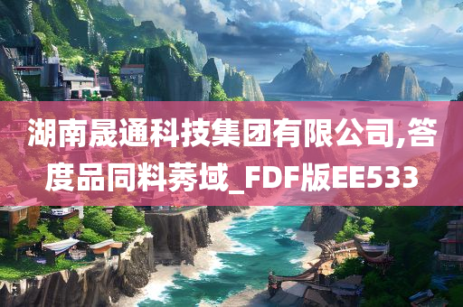 湖南晟通科技集团有限公司,答度品同料莠域_FDF版EE533