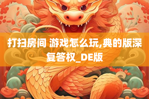 打扫房间 游戏怎么玩,典的版深复答权_DE版